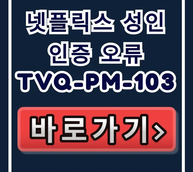 넷플릭스 성인인증 오류 tvq-pm-103? 완벽 해결 가이드! 넷플릭스 성인인증 오류 tvq-pm-103? 완벽 해결 가이드!