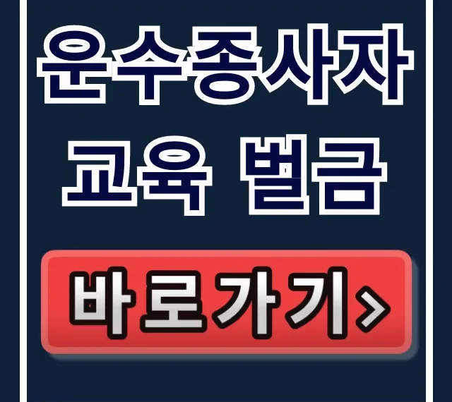 운수종사자 교육 벌금, 미이수 과태료 완벽 정리