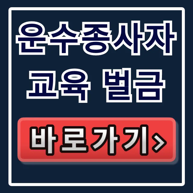 운수종사자 교육 벌금, 미이수 과태료 완벽 정리 운수종사자 교육 벌금, 미이수 과태료 완벽 정리