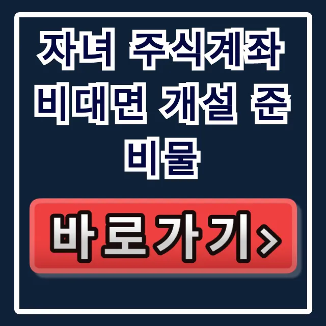 자녀 주식계좌 비대면 개설 준비물: 필수 서류 완벽 총정리 자녀 주식계좌 비대면 개설 준비물: 필수 서류 완벽 총정리