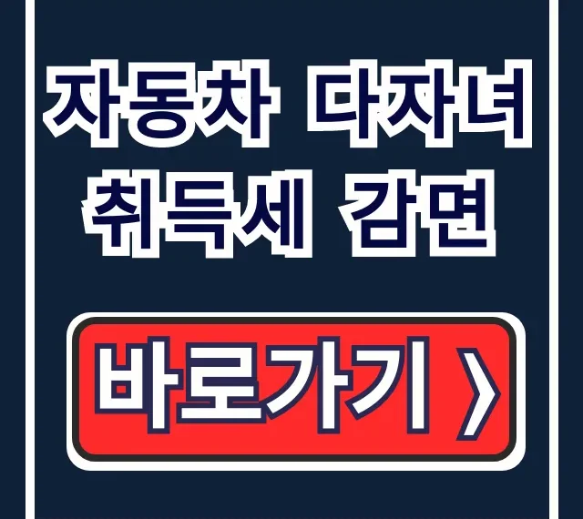 자동차 다자녀 취득세 감면 자격 조건부터 신청 방법 총정리 자동차 다자녀 취득세 감면 자격 조건부터 신청 방법 총정리