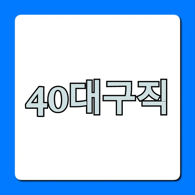40대구직 성공 전략! 재취업 완벽 가이드