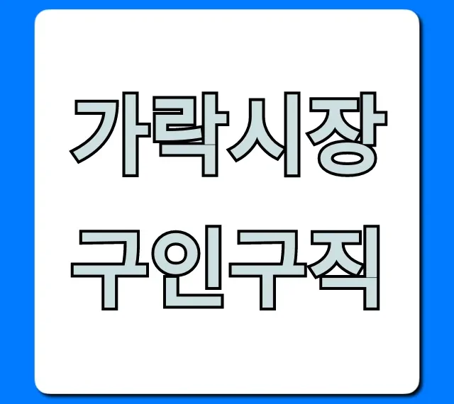 가락시장구인구직, 급여 좋은 일자리 완벽 가이드