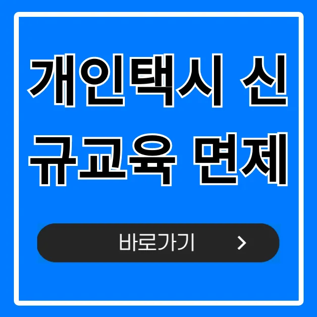 개인택시 신규교육 면제 꿀팁 총정리 개인택시 신규교육 면제 꿀팁 총정리