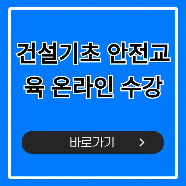 건설기초 안전교육 온라인 수강 비용 이수증 완벽 정리