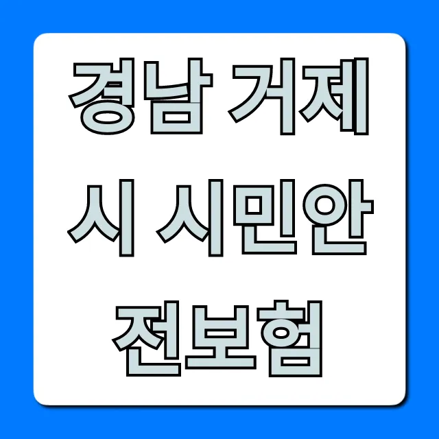경남 거제시 시민안전보험 혜택과 신청 총정리 경남 거제시 시민안전보험 혜택과 신청 총정리