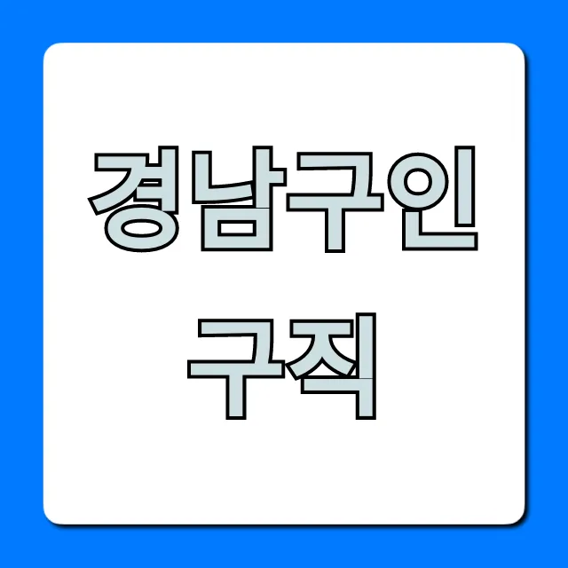 경남구인구직 최신 일자리정보 총정리 경남구인구직 최신 일자리정보 총정리