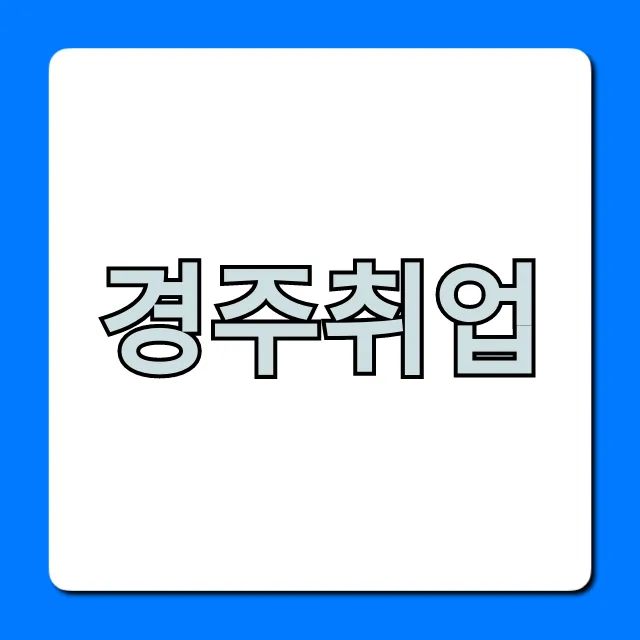 경주취업, 최신 일자리 정보 총정리