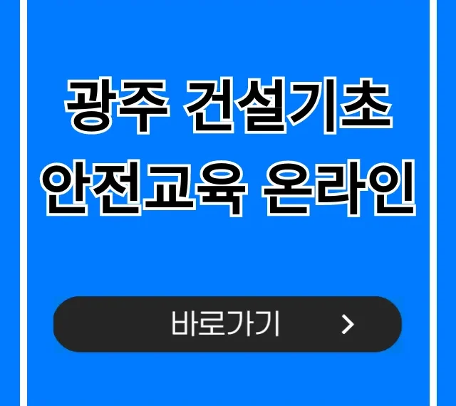 광주 건설기초 안전교육 온라인: 이수증 당일 발급 꿀팁 광주 건설기초 안전교육 온라인: 이수증 당일 발급 꿀팁