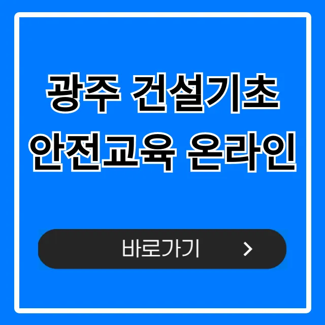 광주 건설기초 안전교육 온라인: 이수증 당일 발급 꿀팁 광주 건설기초 안전교육 온라인: 이수증 당일 발급 꿀팁