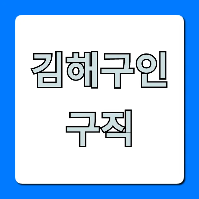 김해구인구직 최신 일자리, 쉽고 빠르게 찾는 꿀팁!