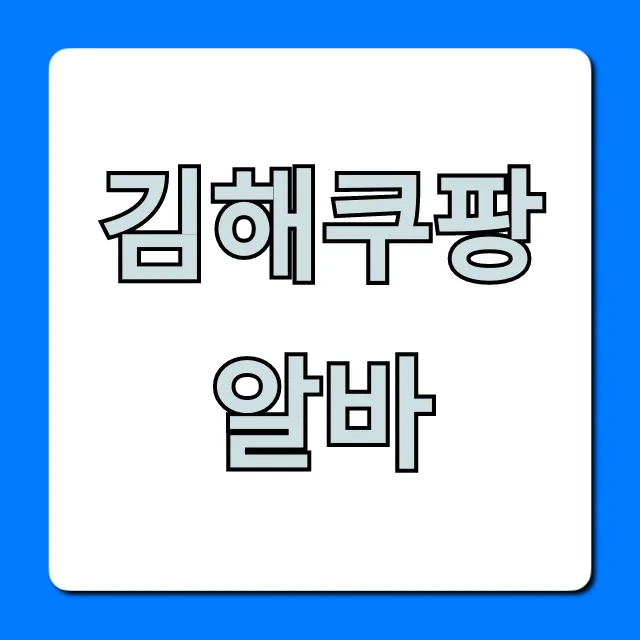 김해쿠팡알바 신청 방법, 시급, 후기 총정리 김해쿠팡알바 신청 방법, 시급, 후기 총정리