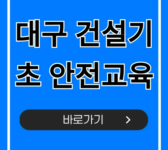 대구 건설기초 안전교육, 비용·시간부터 이수증까지 총정리 대구 건설기초 안전교육, 비용·시간부터 이수증까지 총정리