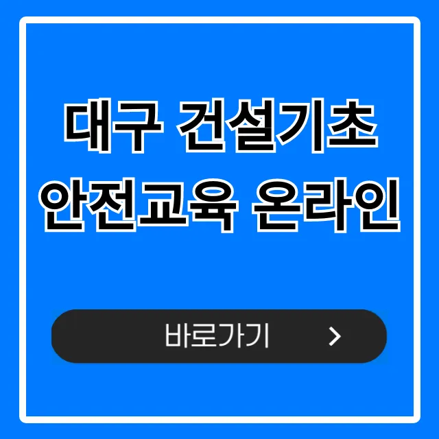 대구 건설기초 안전교육 온라인, 이수증 신청 완벽 가이드! 대구 건설기초 안전교육 온라인, 이수증 신청 완벽 가이드!
