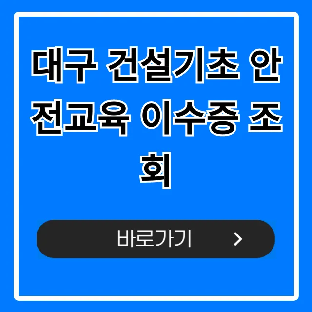 대구 건설기초 안전교육 이수증 조회 및 재발급 꿀팁 대구 건설기초 안전교육 이수증 조회 및 재발급 꿀팁