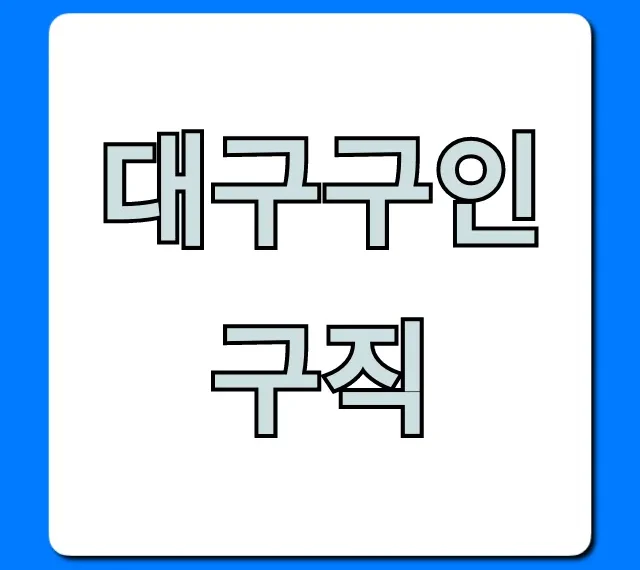 대구구인구직! 놓치면 후회할 꿀팁 대방출 대구구인구직! 놓치면 후회할 꿀팁 대방출