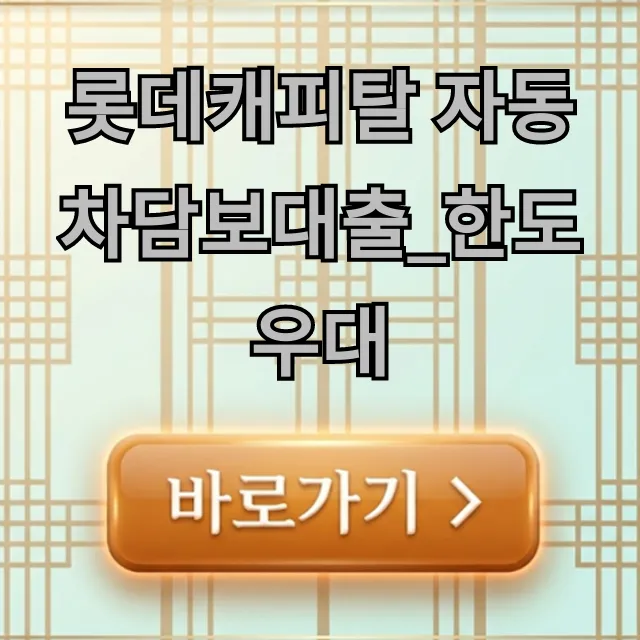 롯데캐피탈 자동차담보대출_한도우대, 최대 한도 조회 꿀팁!