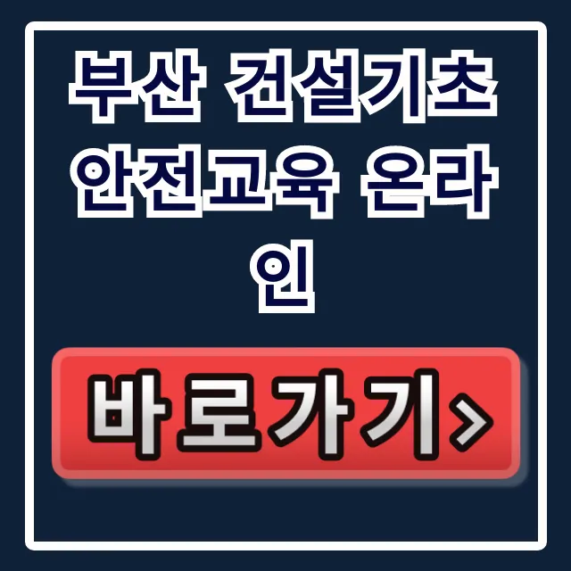 부산 건설기초 안전교육 온라인 비용 및 신청 꿀팁 부산 건설기초 안전교육 온라인 비용 및 신청 꿀팁