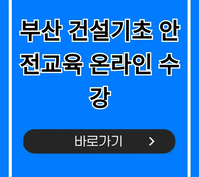 부산 건설기초 안전교육 온라인 수강 쉬운 신청 방법 부산 건설기초 안전교육 온라인 수강 쉬운 신청 방법