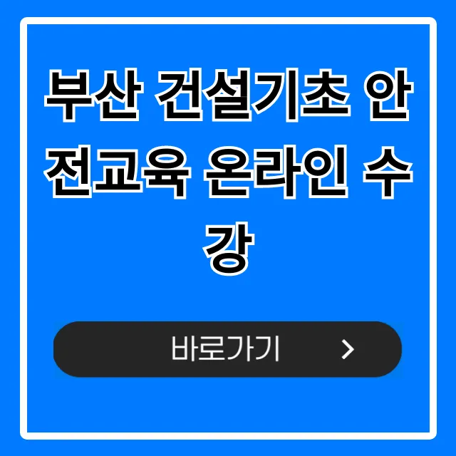 부산 건설기초 안전교육 온라인 수강 쉬운 신청 방법 부산 건설기초 안전교육 온라인 수강 쉬운 신청 방법