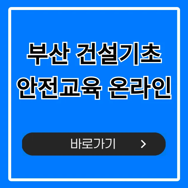 부산 건설기초 안전교육 온라인 신청 방법 총정리 부산 건설기초 안전교육 온라인 신청 방법 총정리