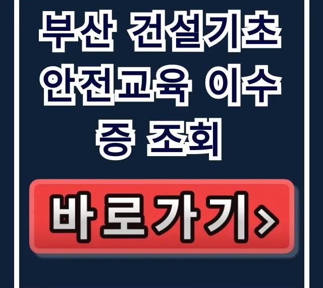 부산 건설기초 안전교육 이수증 조회 및 재발급 총정리 부산 건설기초 안전교육 이수증 조회 및 재발급 총정리