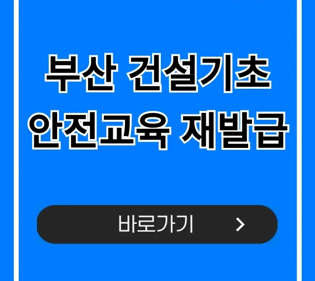 부산 건설기초 안전교육 재발급 신청 방법 총정리 부산 건설기초 안전교육 재발급 신청 방법 총정리