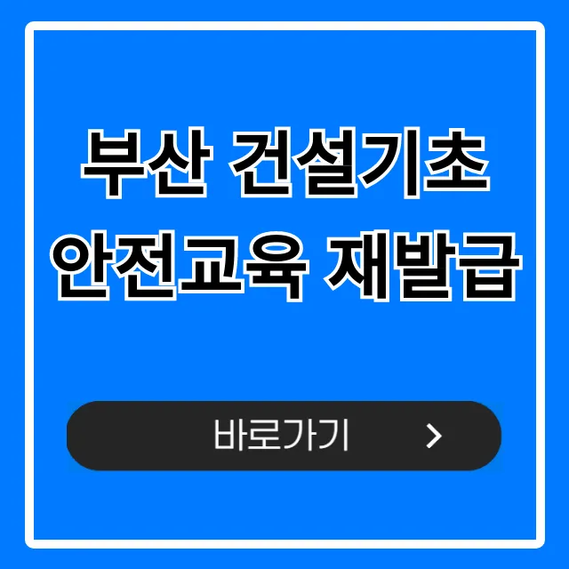 부산 건설기초 안전교육 재발급 신청 방법 총정리 부산 건설기초 안전교육 재발급 신청 방법 총정리