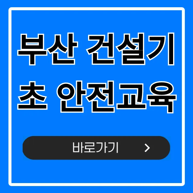 부산 건설기초 안전교육: 필수 이수증 당일 발급 총정리
