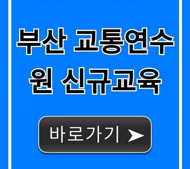부산 교통연수원 신규교육 신청 방법 총정리 부산 교통연수원 신규교육 신청 방법 총정리