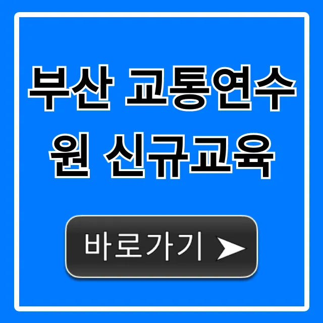 부산 교통연수원 신규교육 신청 방법 총정리 부산 교통연수원 신규교육 신청 방법 총정리