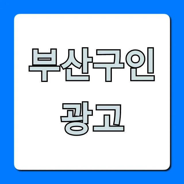 부산구인광고, 최신 일자리 찾는 완벽 꿀팁 총정리