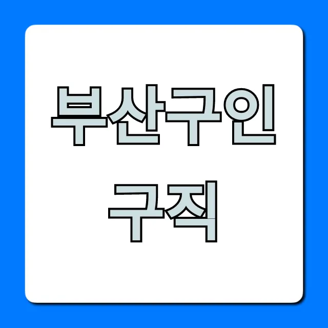 부산구인구직 완벽 가이드, 쉽고 빠르게 찾는 법