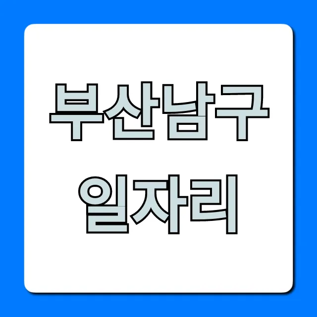 부산남구일자리 급구! 최신 채용 정보 총정리 부산남구일자리 급구! 최신 채용 정보 총정리