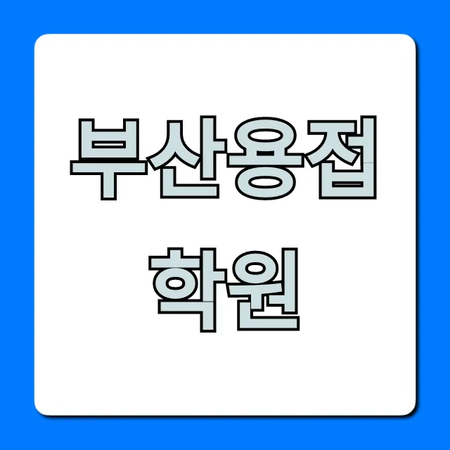 부산용접학원 국비지원! 취업 성공 꿀팁 총정리