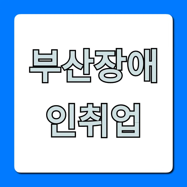 부산장애인취업, 일자리 지원 완벽 가이드 부산장애인취업, 일자리 지원 완벽 가이드