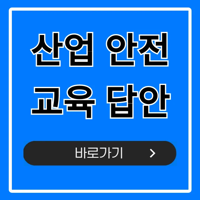 산업 안전교육 답안 총정리, 시험 합격 족보 산업 안전교육 답안 총정리, 시험 합격 족보