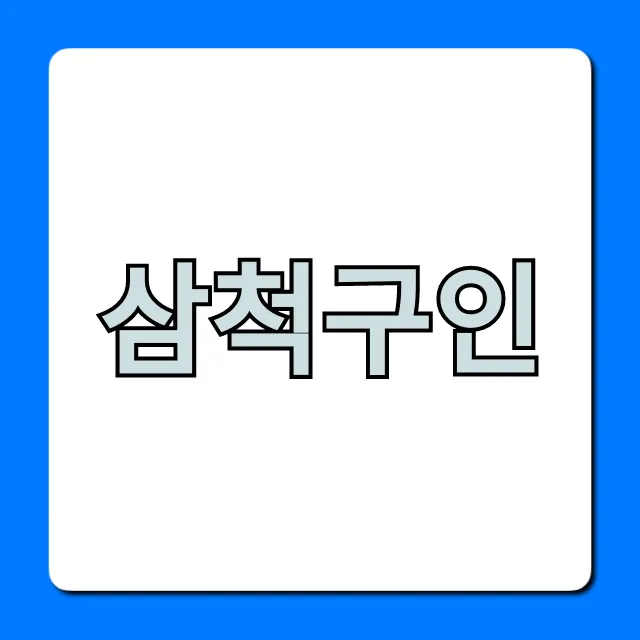 삼척구인, 최신 채용 공고 & 일자리 총정리 삼척구인, 최신 채용 공고 & 일자리 총정리