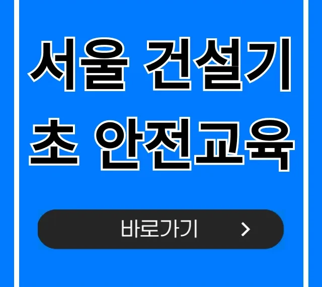 서울 건설기초 안전교육 당일 이수 신청 꿀팁 서울 건설기초 안전교육 당일 이수 신청 꿀팁