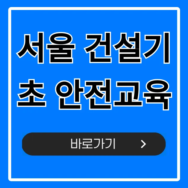 서울 건설기초 안전교육 당일 이수 신청 꿀팁 서울 건설기초 안전교육 당일 이수 신청 꿀팁