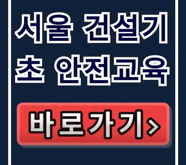 서울 건설기초 안전교육 | 시간·비용·준비물 총정리 서울 건설기초 안전교육 | 시간·비용·준비물 총정리