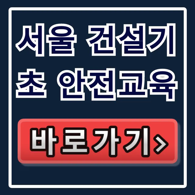 서울 건설기초 안전교육 | 시간·비용·준비물 총정리 서울 건설기초 안전교육 | 시간·비용·준비물 총정리