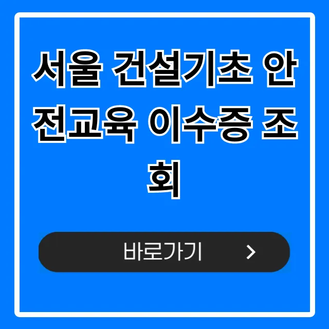 서울 건설기초 안전교육 이수증 조회 방법 총정리!