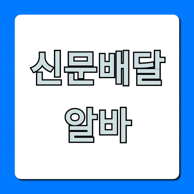 신문배달알바 시급, 후기, 신청 꿀팁 완벽 가이드