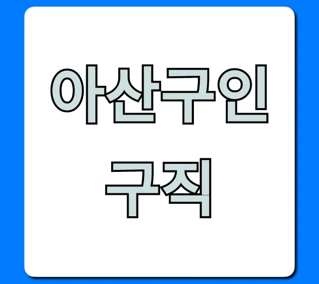 아산구인구직 최신 채용정보 총정리