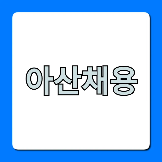 아산채용 최신공고 완벽 가이드 아산채용 최신공고 완벽 가이드
