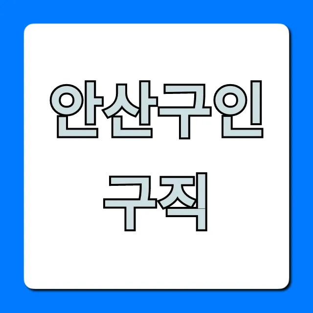 안산구인구직 최신 채용정보 총정리 안산구인구직 최신 채용정보 총정리