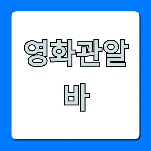 영화관알바 완벽 가이드: 꿀알바 후기 총정리