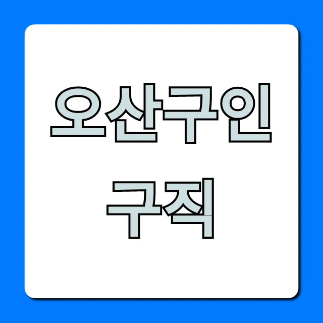 오산구인구직: 급여 좋은 일자리 조회 꿀팁