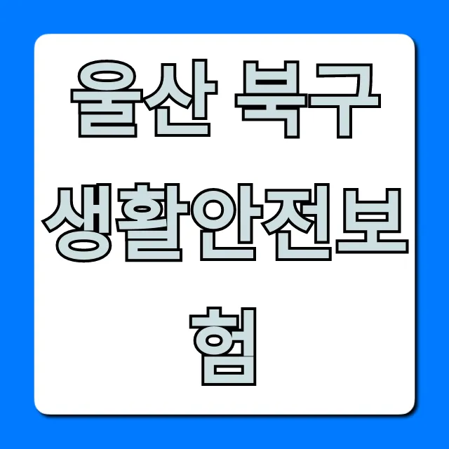 울산 북구 생활안전보험, 혜택 총정리 및 신청 꿀팁 울산 북구 생활안전보험, 혜택 총정리 및 신청 꿀팁